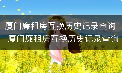 厦门廉租房互换历史记录查询 厦门廉租房互换历史记录查询网