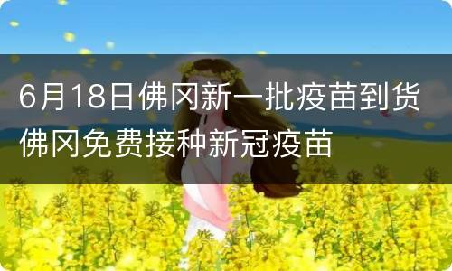 6月18日佛冈新一批疫苗到货 佛冈免费接种新冠疫苗