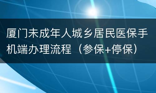 厦门未成年人城乡居民医保手机端办理流程（参保+停保）