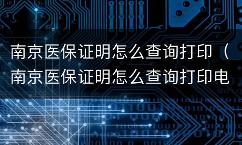 南京医保证明怎么查询打印（南京医保证明怎么查询打印电子版）