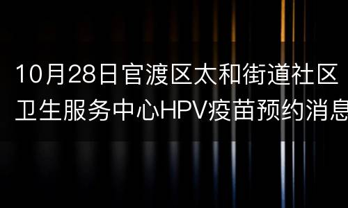 10月28日官渡区太和街道社区卫生服务中心HPV疫苗预约消息