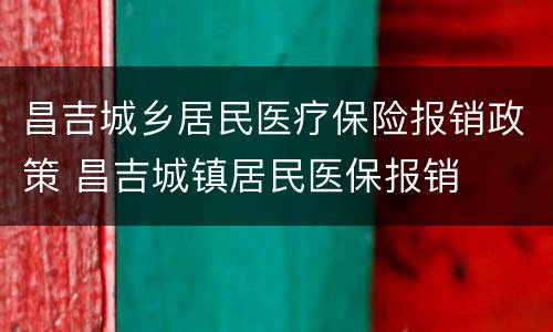 昌吉城乡居民医疗保险报销政策 昌吉城镇居民医保报销