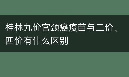 桂林九价宫颈癌疫苗与二价、四价有什么区别