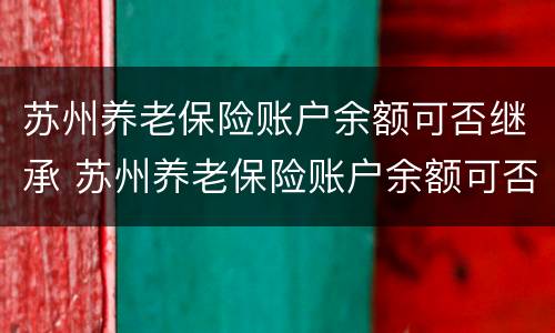 苏州养老保险账户余额可否继承 苏州养老保险账户余额可否继承给子女