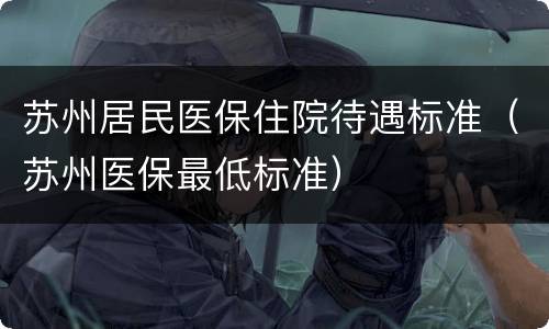 苏州居民医保住院待遇标准（苏州医保最低标准）