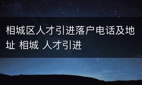 相城区人才引进落户电话及地址 相城 人才引进
