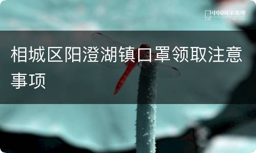 相城区阳澄湖镇口罩领取注意事项