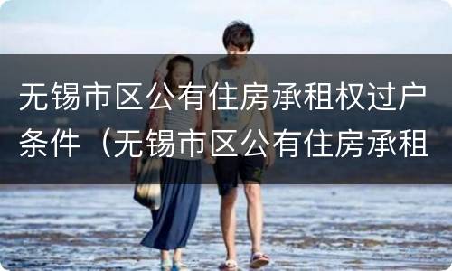 无锡市区公有住房承租权过户条件（无锡市区公有住房承租权过户条件是什么）