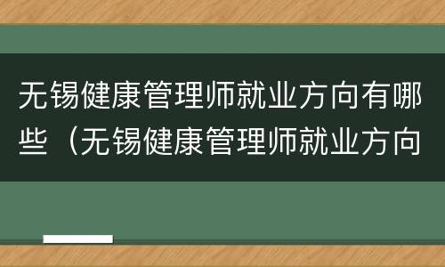 无锡健康管理师就业方向有哪些（无锡健康管理师就业方向有哪些岗位）