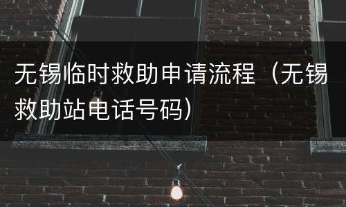 无锡临时救助申请流程（无锡救助站电话号码）