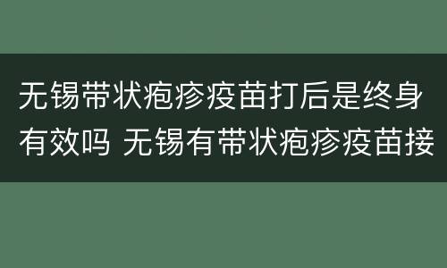 无锡带状疱疹疫苗打后是终身有效吗 无锡有带状疱疹疫苗接种吗?