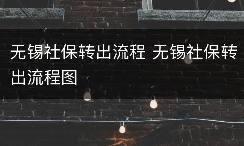 无锡社保转出流程 无锡社保转出流程图