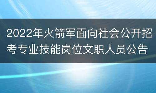 2022年火箭军面向社会公开招考专业技能岗位文职人员公告