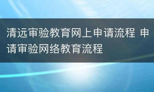 清远审验教育网上申请流程 申请审验网络教育流程