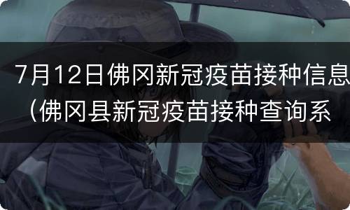 7月12日佛冈新冠疫苗接种信息（佛冈县新冠疫苗接种查询系统）