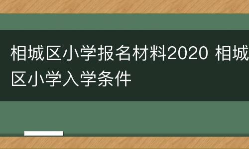 相城区小学报名材料2020 相城区小学入学条件