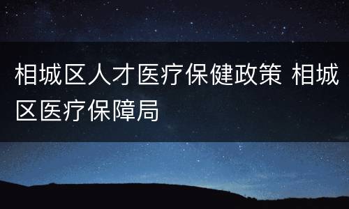 相城区人才医疗保健政策 相城区医疗保障局