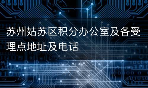 苏州姑苏区积分办公室及各受理点地址及电话