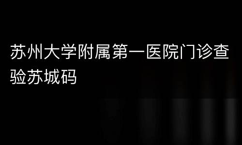 苏州大学附属第一医院门诊查验苏城码