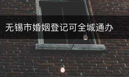 无锡市婚姻登记可全城通办