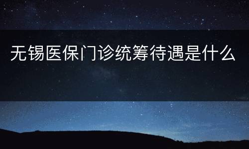 无锡医保门诊统筹待遇是什么