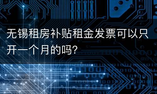 无锡租房补贴租金发票可以只开一个月的吗？