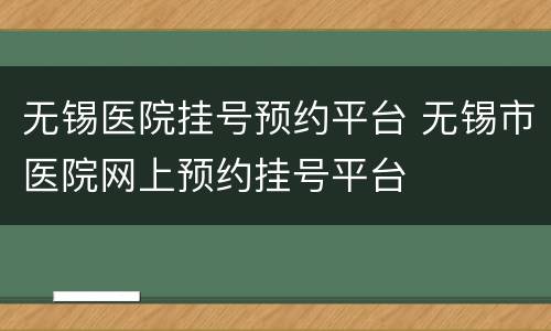 无锡医院挂号预约平台 无锡市医院网上预约挂号平台