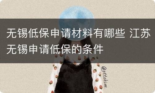 无锡低保申请材料有哪些 江苏无锡申请低保的条件