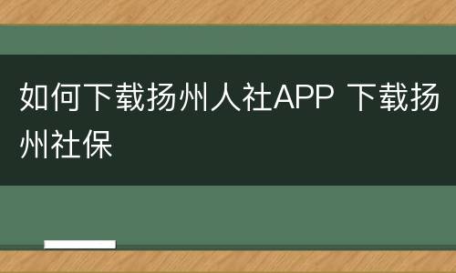 如何下载扬州人社APP 下载扬州社保