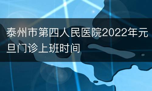 泰州市第四人民医院2022年元旦门诊上班时间