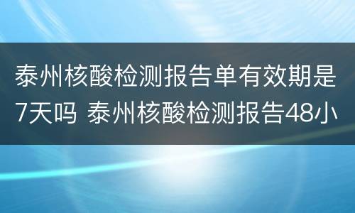 泰州核酸检测报告单有效期是7天吗 泰州核酸检测报告48小时从什么时候开始算