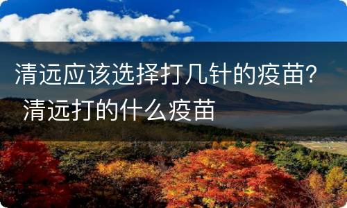 清远应该选择打几针的疫苗？ 清远打的什么疫苗