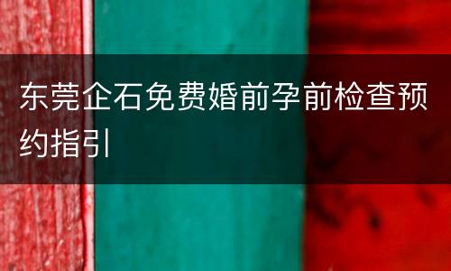东莞企石免费婚前孕前检查预约指引