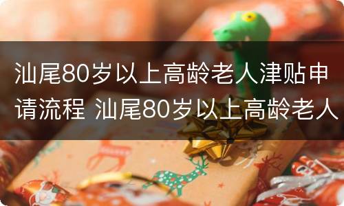 汕尾80岁以上高龄老人津贴申请流程 汕尾80岁以上高龄老人津贴申请流程视频