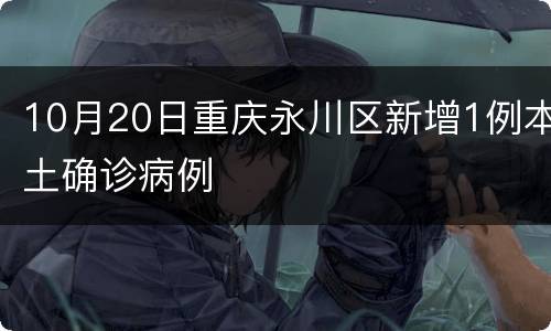 10月20日重庆永川区新增1例本土确诊病例
