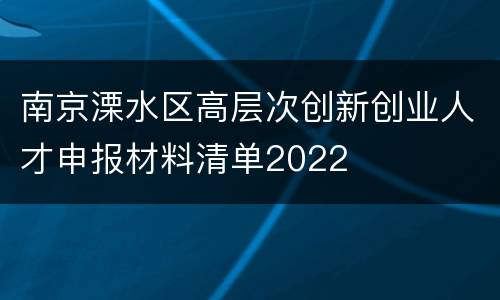 南京溧水区高层次创新创业人才申报材料清单2022