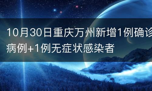 10月30日重庆万州新增1例确诊病例+1例无症状感染者