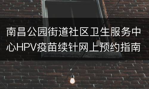 南昌公园街道社区卫生服务中心HPV疫苗续针网上预约指南