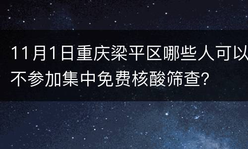 11月1日重庆梁平区哪些人可以不参加集中免费核酸筛查？