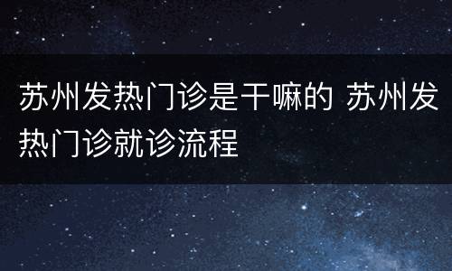 苏州发热门诊是干嘛的 苏州发热门诊就诊流程