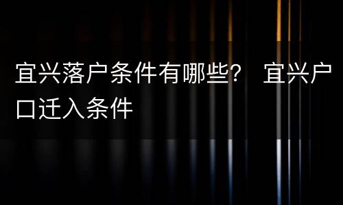 宜兴落户条件有哪些？ 宜兴户口迁入条件