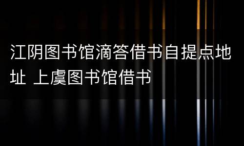江阴图书馆滴答借书自提点地址 上虞图书馆借书