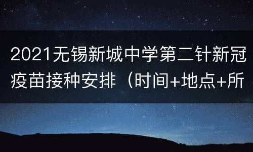 2021无锡新城中学第二针新冠疫苗接种安排（时间+地点+所需材料）