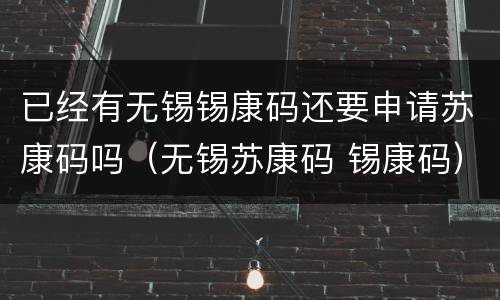 已经有无锡锡康码还要申请苏康码吗（无锡苏康码 锡康码）