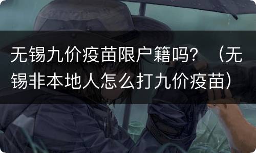 无锡九价疫苗限户籍吗？（无锡非本地人怎么打九价疫苗）