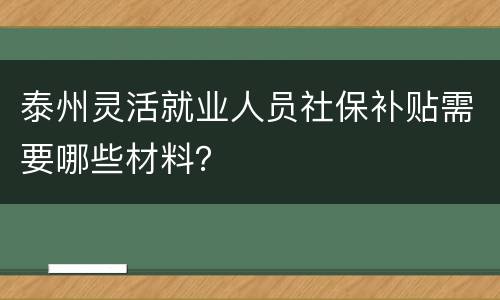 泰州灵活就业人员社保补贴需要哪些材料？
