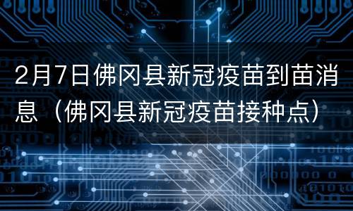 2月7日佛冈县新冠疫苗到苗消息（佛冈县新冠疫苗接种点）