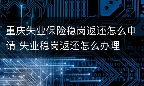 重庆失业保险稳岗返还怎么申请 失业稳岗返还怎么办理