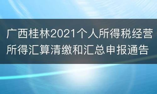 广西桂林2021个人所得税经营所得汇算清缴和汇总申报通告