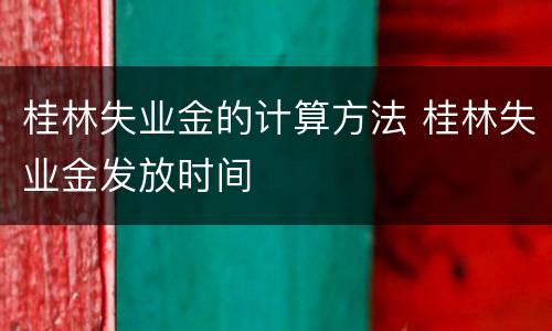 桂林失业金的计算方法 桂林失业金发放时间